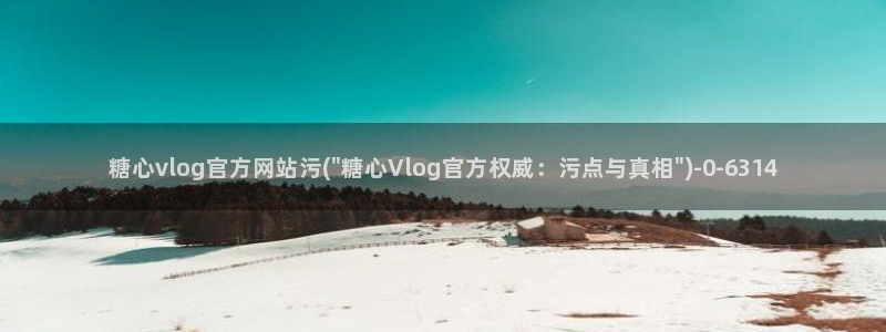 糖心vlog原创:糖心vlog官方网站污(\