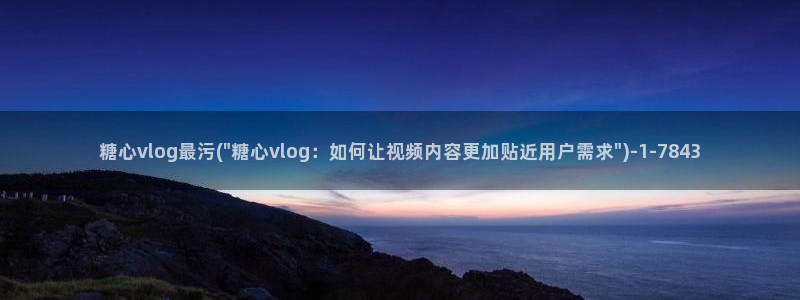 心糖vlog 网站：糖心vlog最污(\