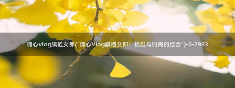 成人糖心vlog是什么：糖心vlog旗袍